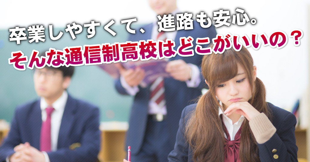 羽犬塚駅で通信制高校を選ぶならどこがいい？4つの卒業しやすいおススメな学校の選び方など